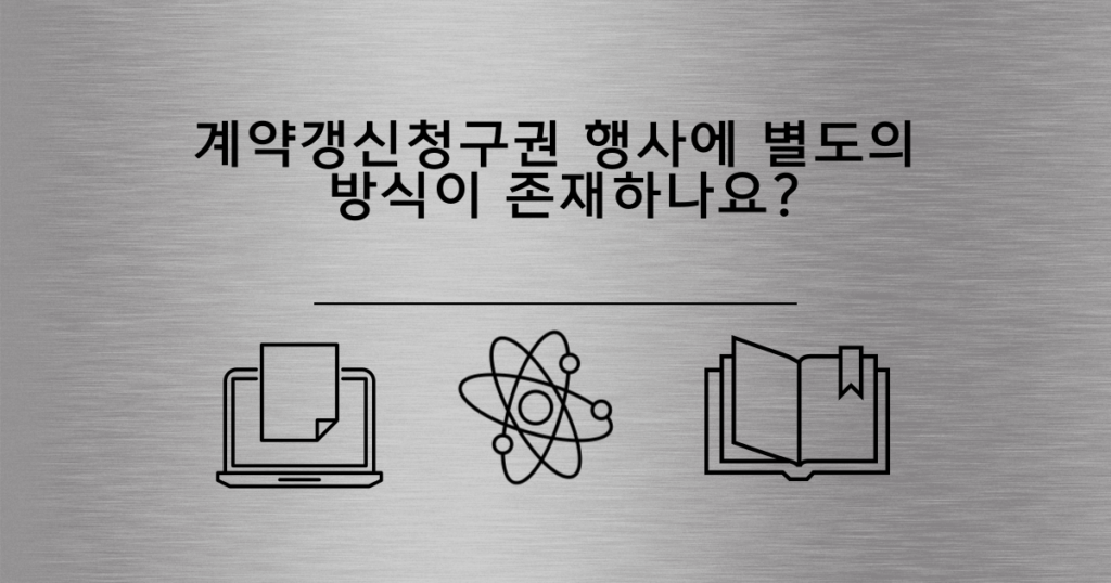 5.계약갱신청구권 행사에 별도의 방식이 존재하나요